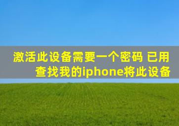 激活此设备需要一个密码 已用查找我的iphone将此设备